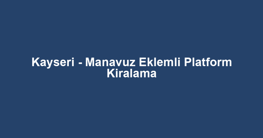 Kayseri - Manavuz Eklemli Platform Kiralama