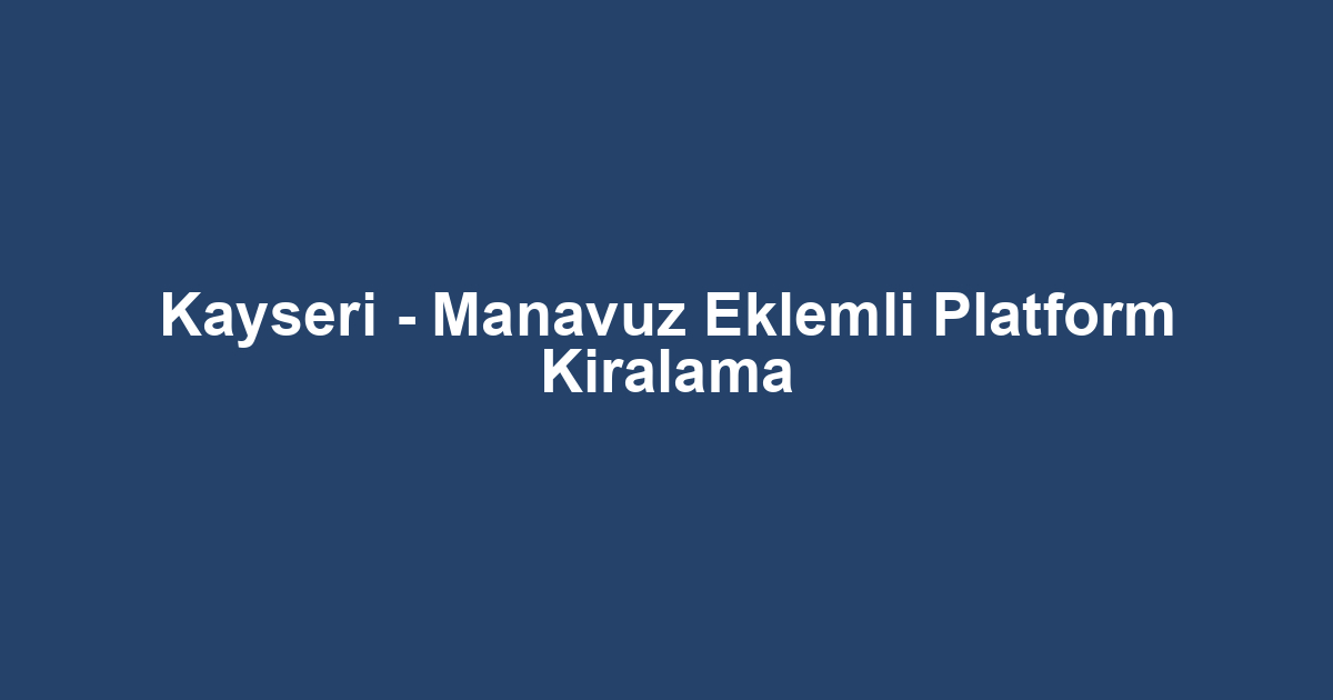 Kayseri - Manavuz Eklemli Platform Kiralama