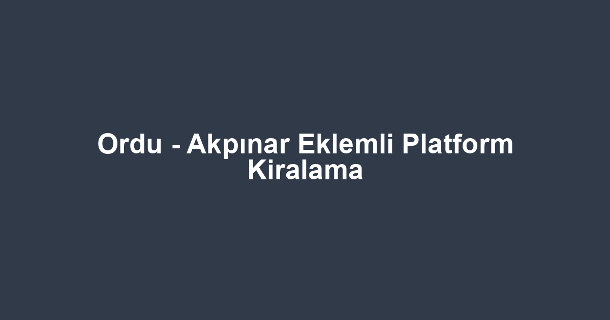 Ordu - Akpınar Eklemli Platform Kiralama