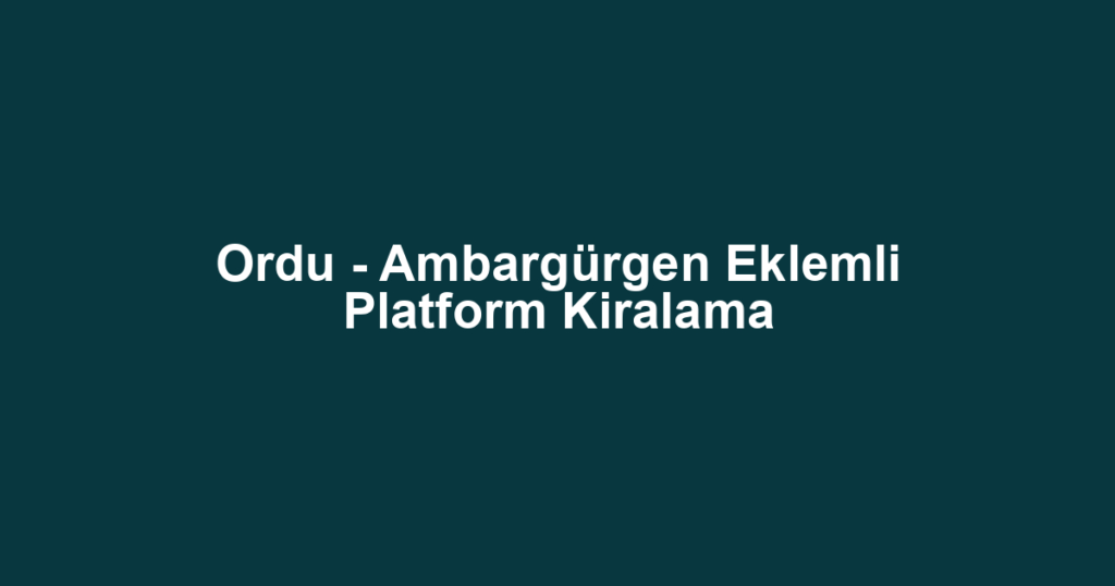 Ordu - Ambargürgen Eklemli Platform Kiralama