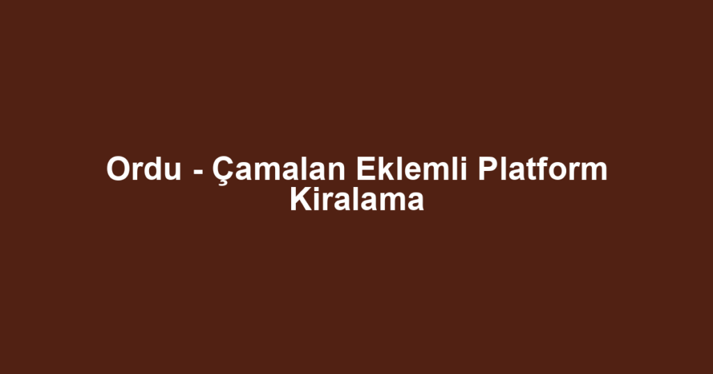Ordu - Çamalan Eklemli Platform Kiralama