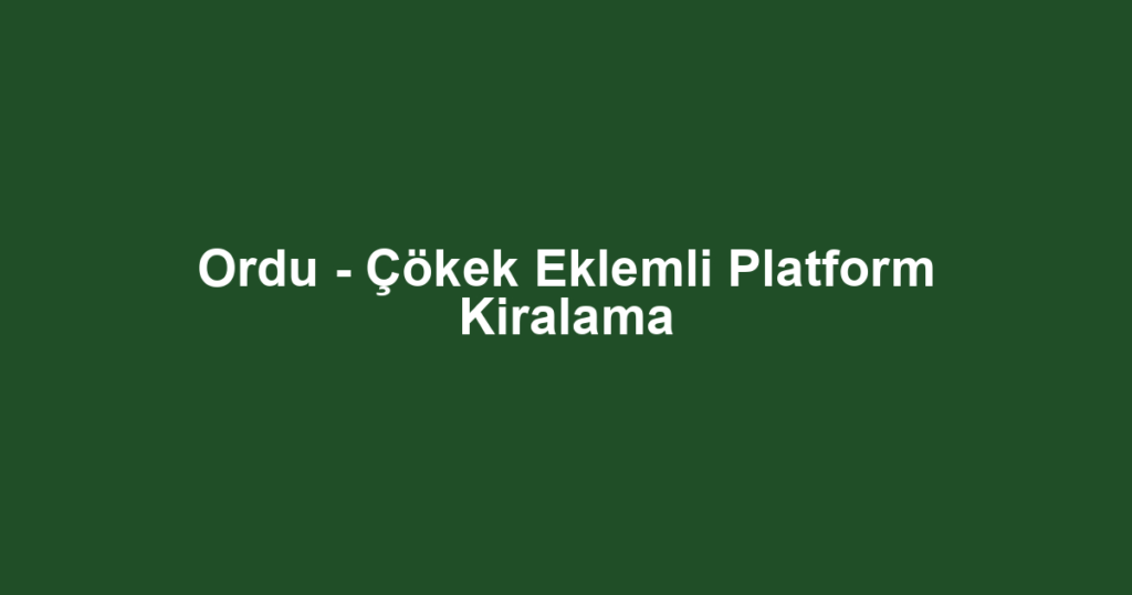 Ordu - Çökek Eklemli Platform Kiralama