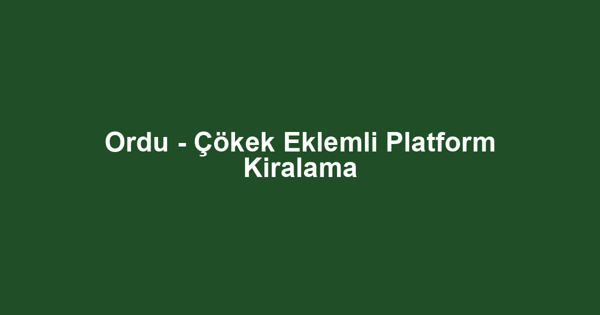 Ordu - Çökek Eklemli Platform Kiralama