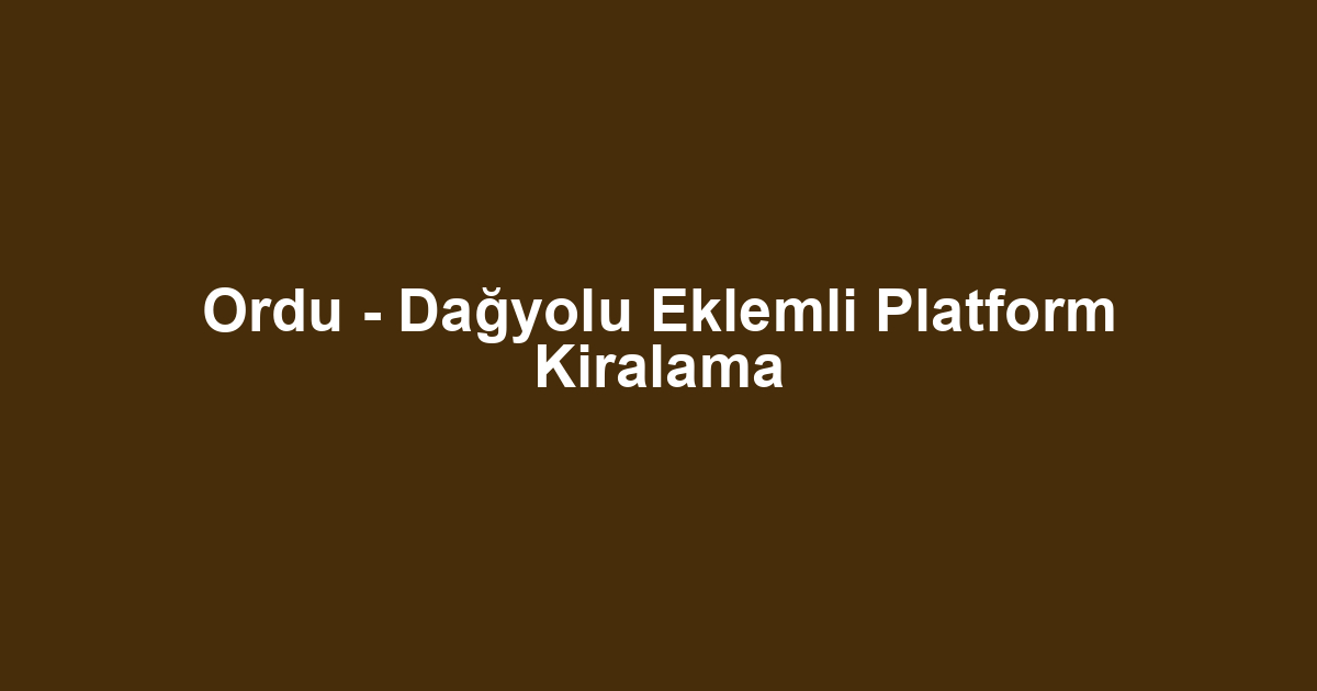 Ordu - Dağyolu Eklemli Platform Kiralama