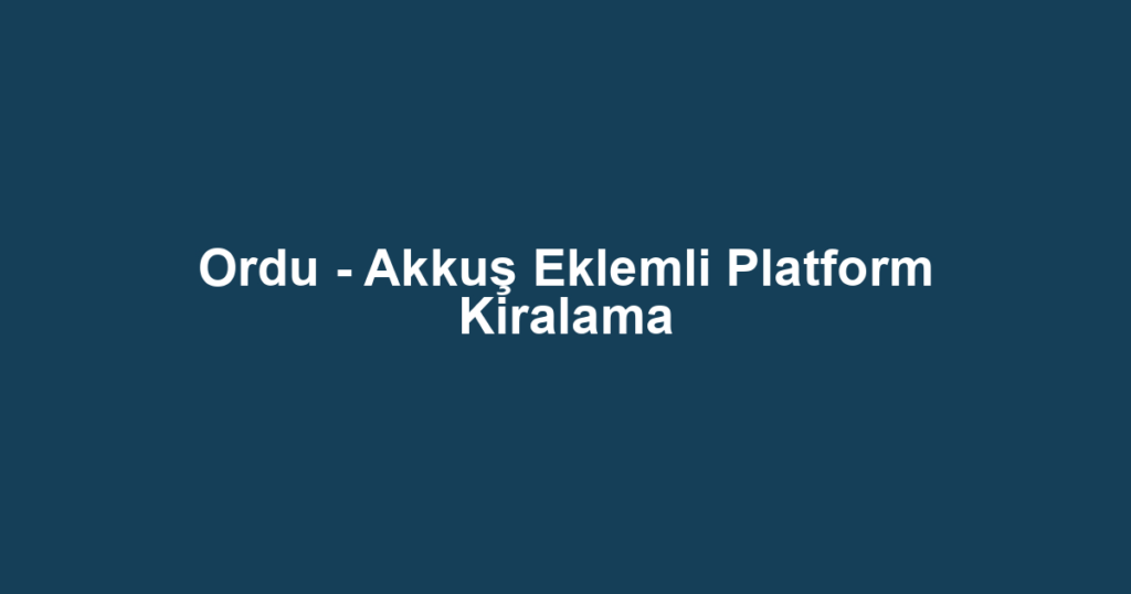 Ordu - Akkuş Eklemli Platform Kiralama