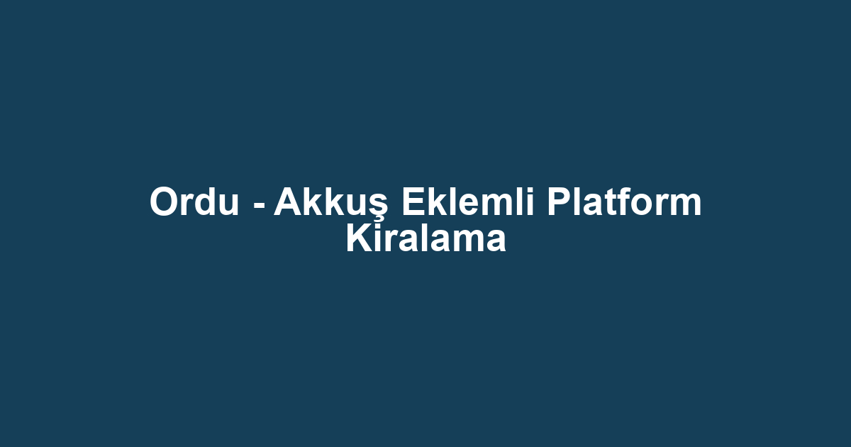 Ordu - Akkuş Eklemli Platform Kiralama