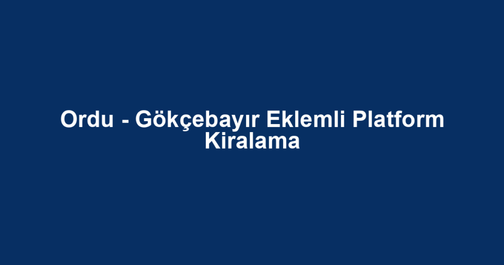 Ordu - Gökçebayır Eklemli Platform Kiralama