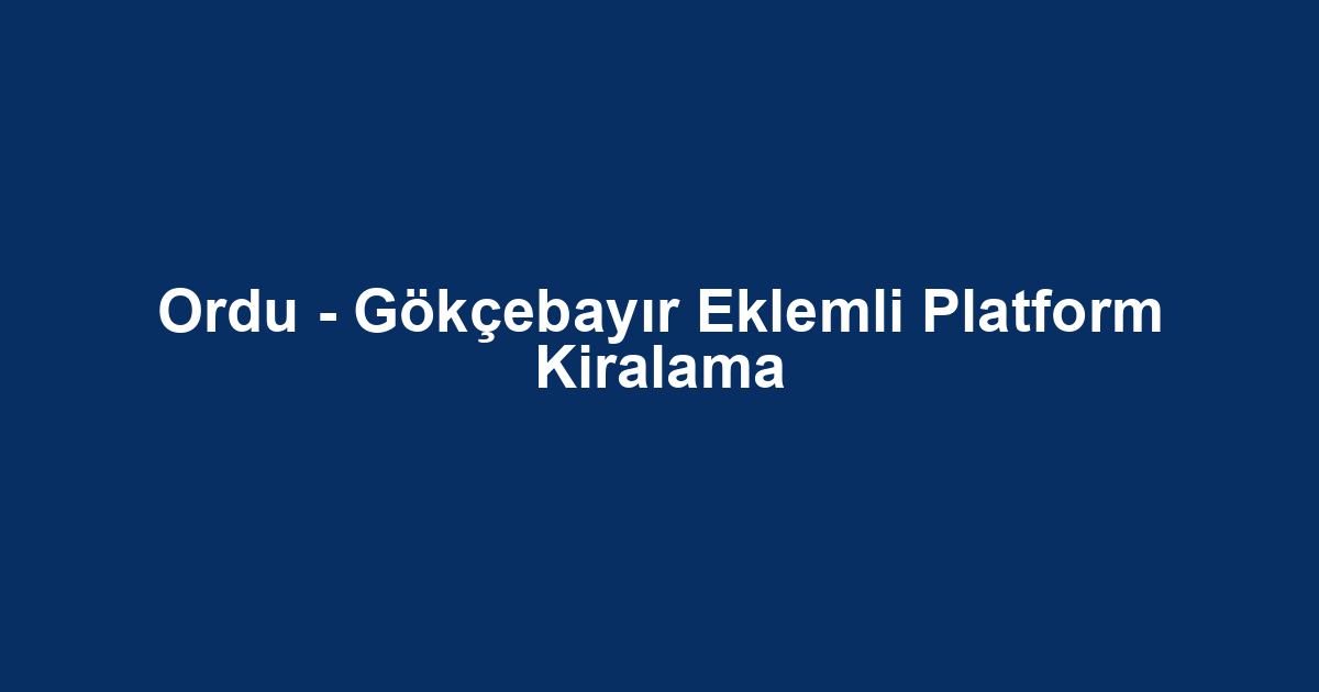 Ordu - Gökçebayır Eklemli Platform Kiralama