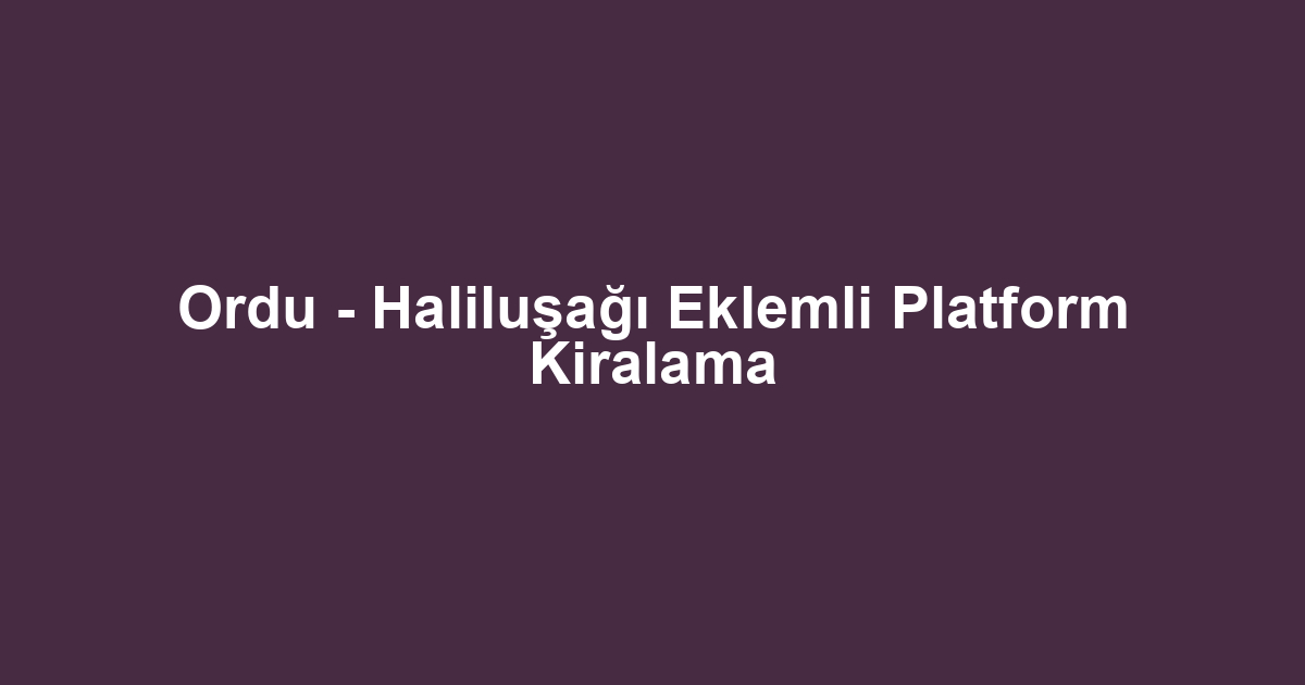 Ordu - Haliluşağı Eklemli Platform Kiralama