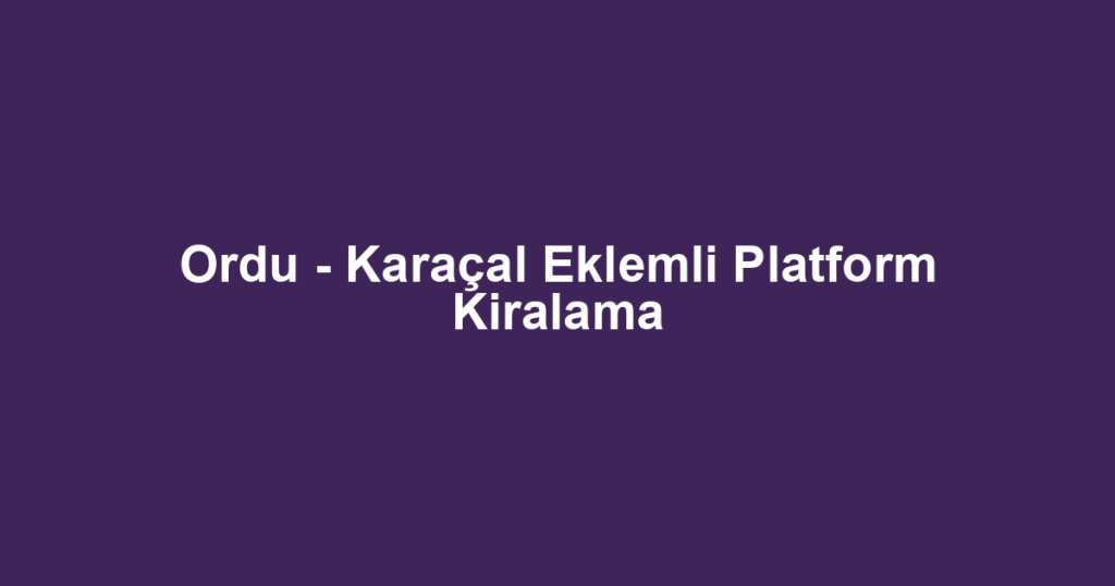 Ordu - Karaçal Eklemli Platform Kiralama