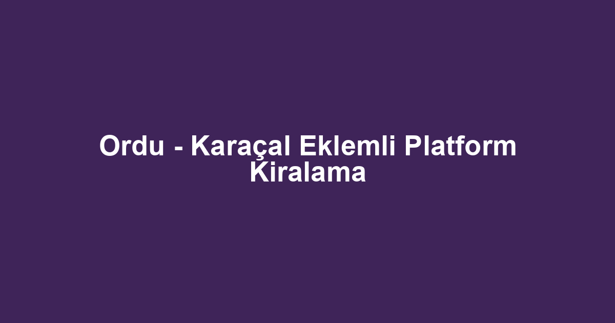 Ordu - Karaçal Eklemli Platform Kiralama