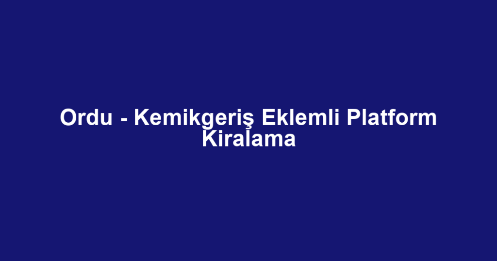 Ordu - Kemikgeriş Eklemli Platform Kiralama