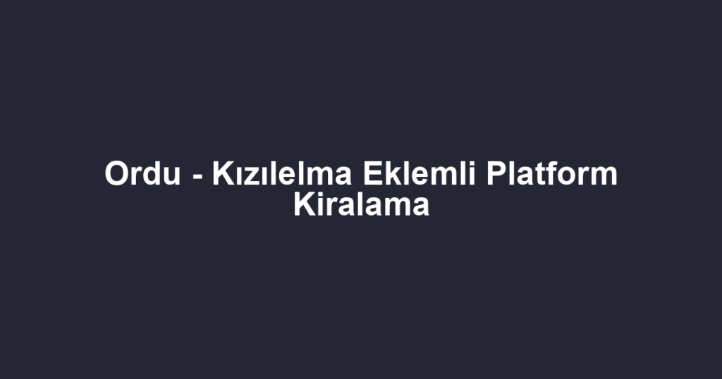 Ordu - Kızılelma Eklemli Platform Kiralama