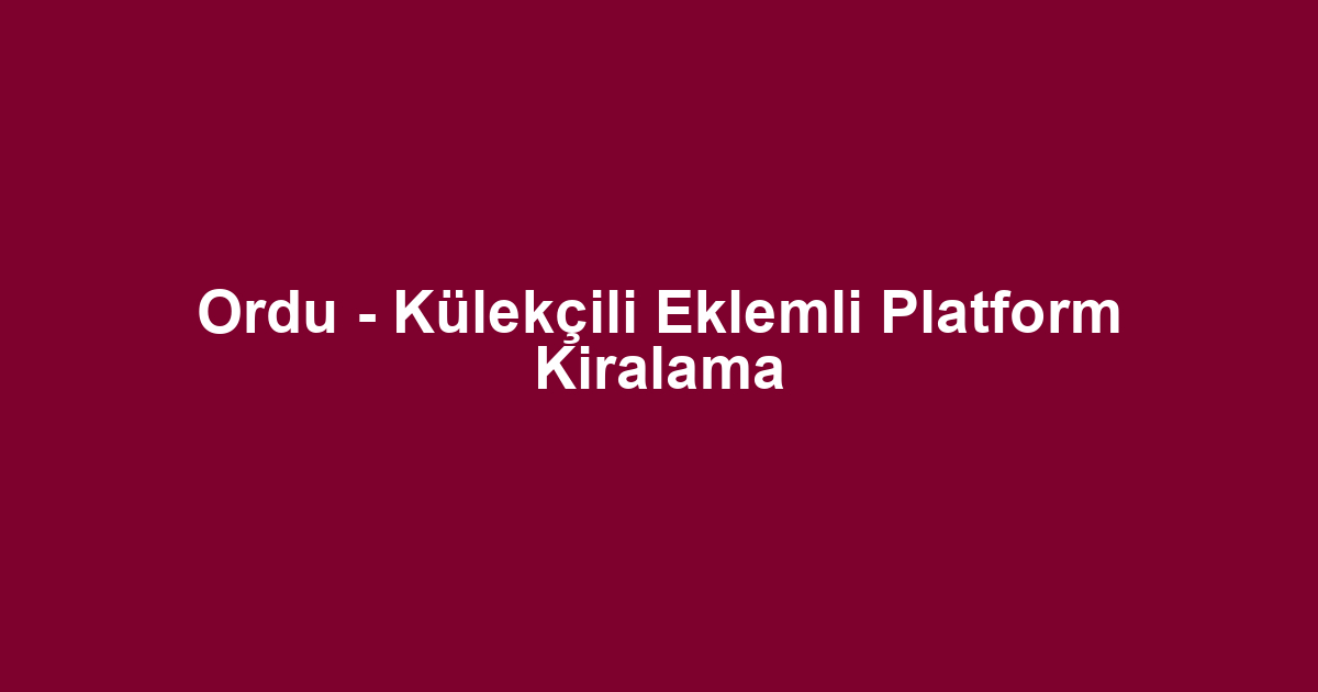 Ordu - Külekçili Eklemli Platform Kiralama
