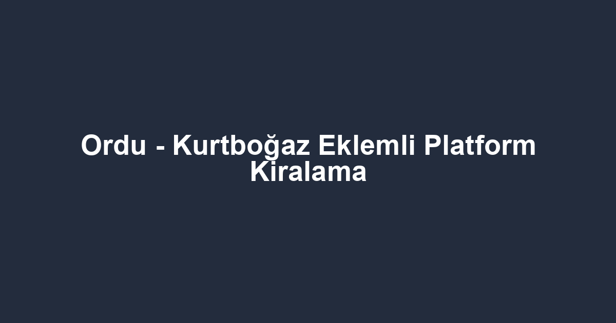 Ordu - Kurtboğaz Eklemli Platform Kiralama
