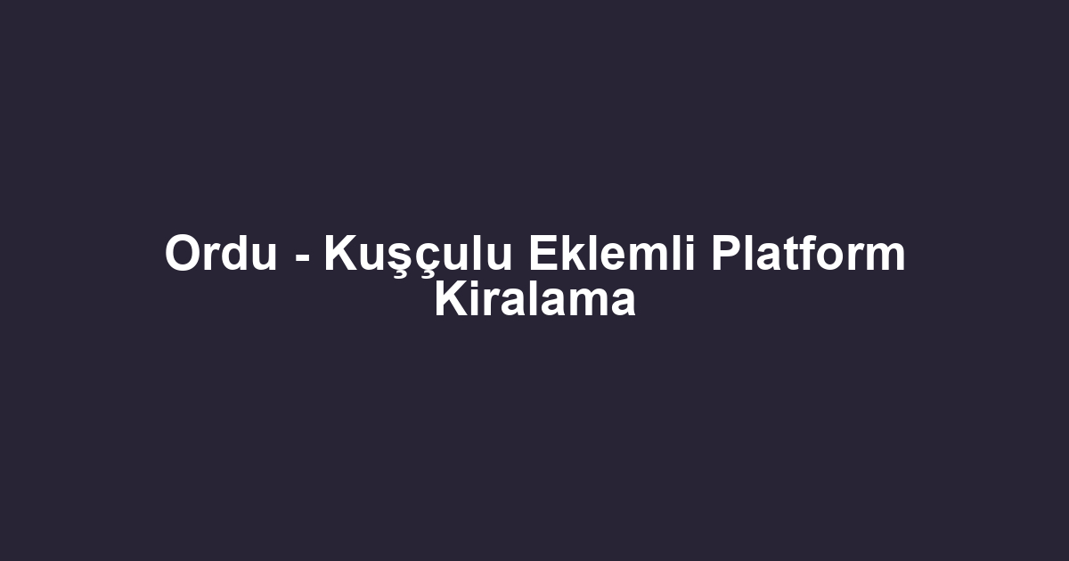 Ordu - Kuşçulu Eklemli Platform Kiralama