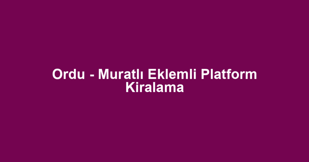 Ordu - Muratlı Eklemli Platform Kiralama