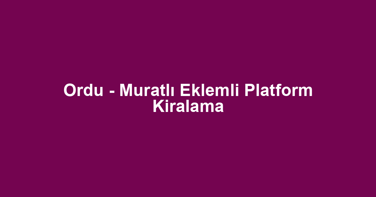 Ordu - Muratlı Eklemli Platform Kiralama