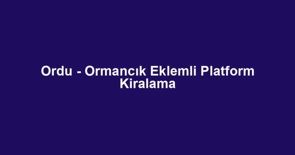 Ordu - Ormancık Eklemli Platform Kiralama