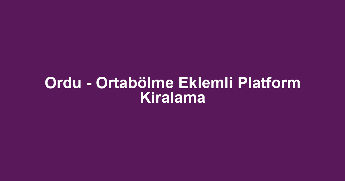 Ordu - Ortabölme Eklemli Platform Kiralama