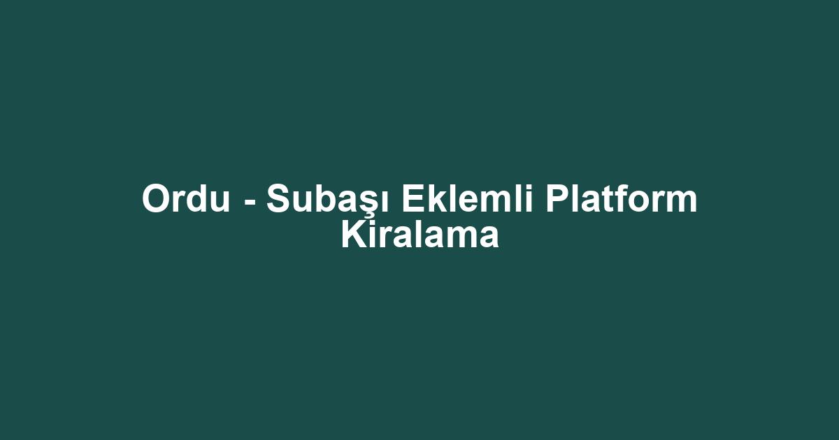 Ordu - Subaşı Eklemli Platform Kiralama
