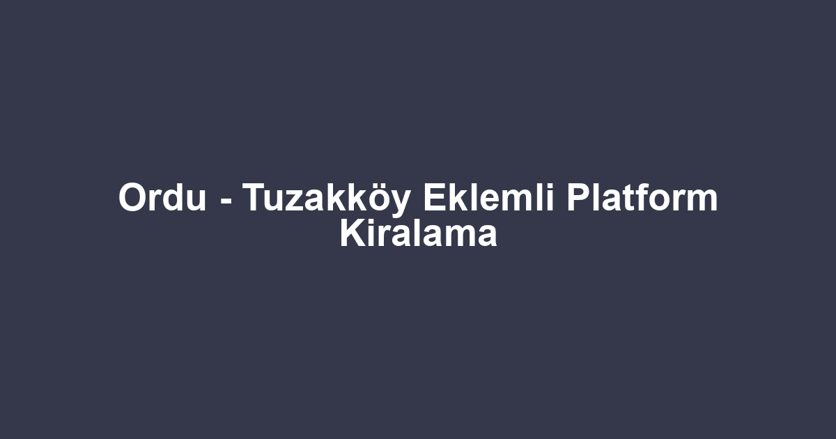 Ordu - Tuzakköy Eklemli Platform Kiralama