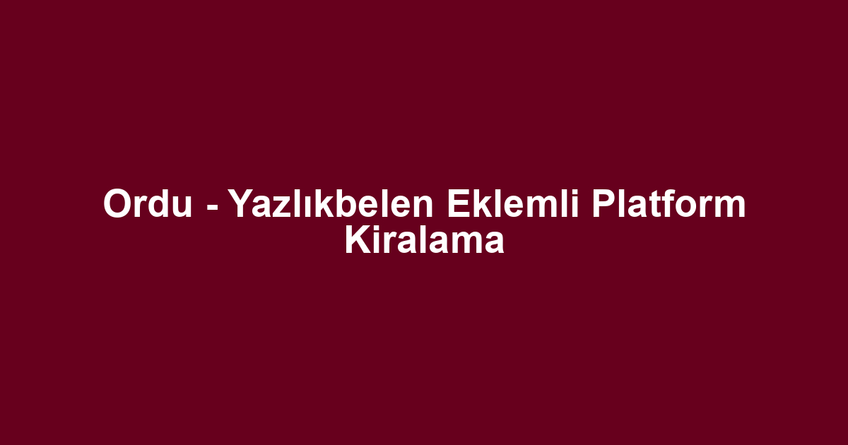 Ordu - Yazlıkbelen Eklemli Platform Kiralama
