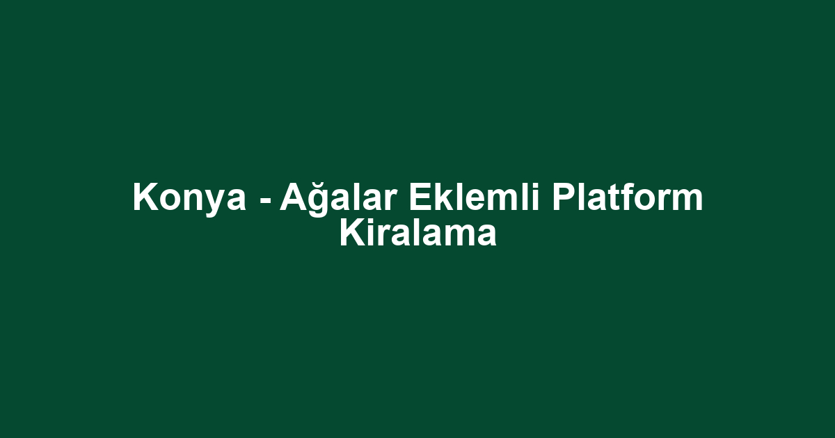Konya - Ağalar Eklemli Platform Kiralama