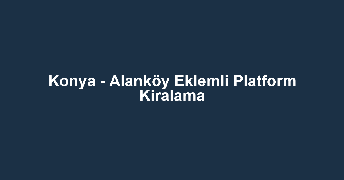 Konya - Alanköy Eklemli Platform Kiralama