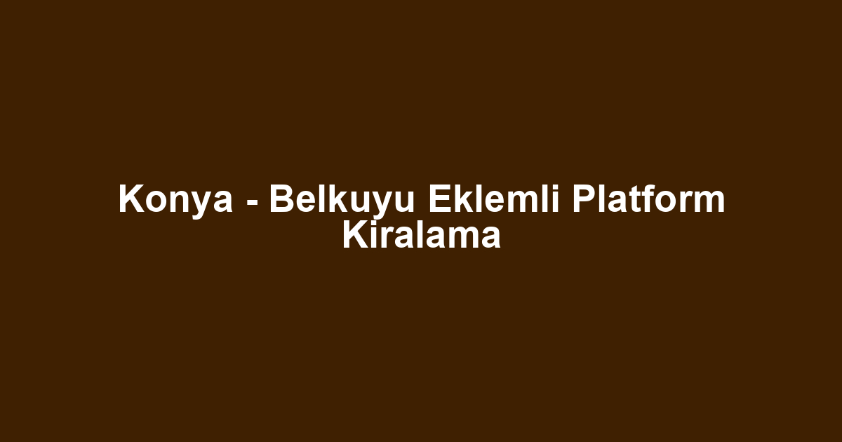 Konya - Belkuyu Eklemli Platform Kiralama