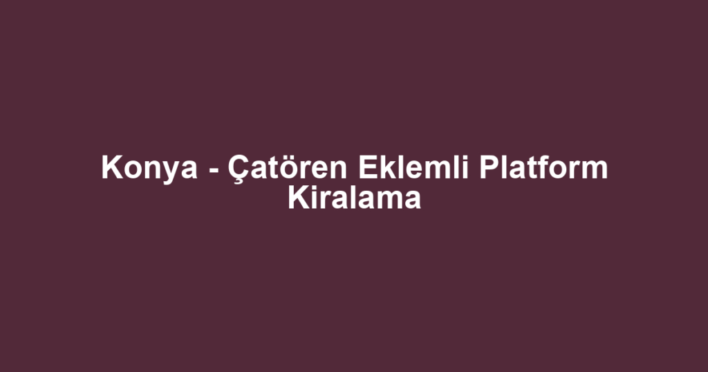 Konya - Çatören Eklemli Platform Kiralama