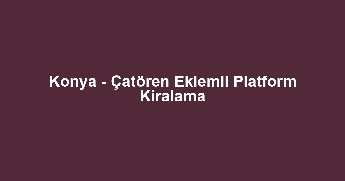 Konya - Çatören Eklemli Platform Kiralama