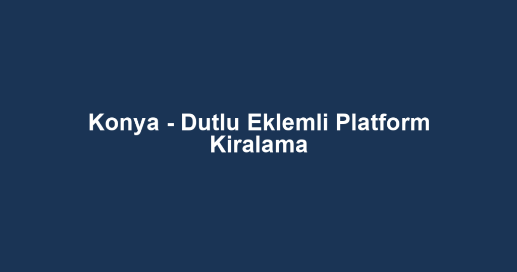 Konya - Dutlu Eklemli Platform Kiralama