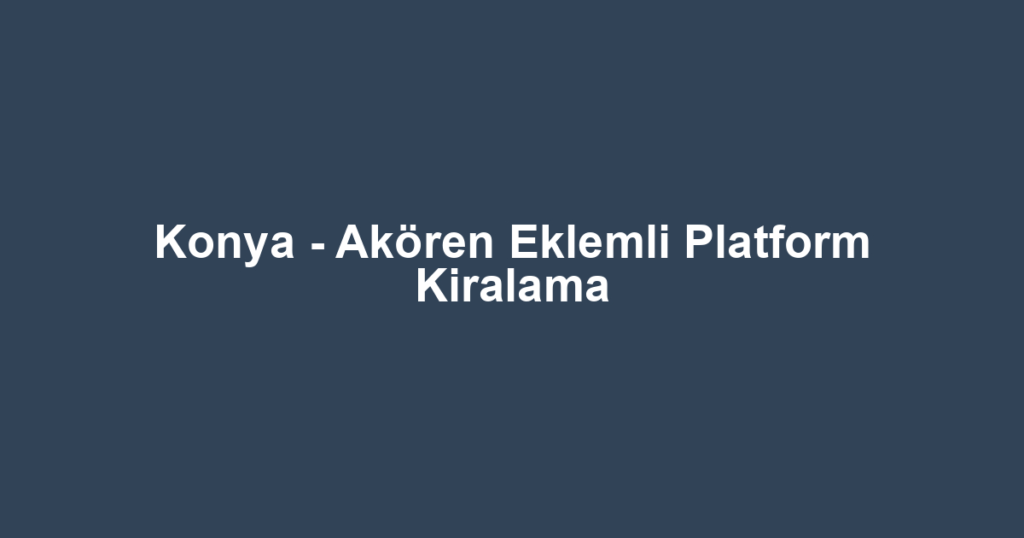 Konya - Akören Eklemli Platform Kiralama