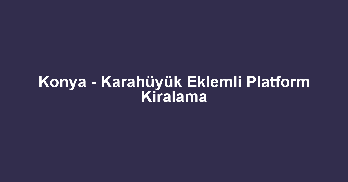 Konya - Karahüyük Eklemli Platform Kiralama