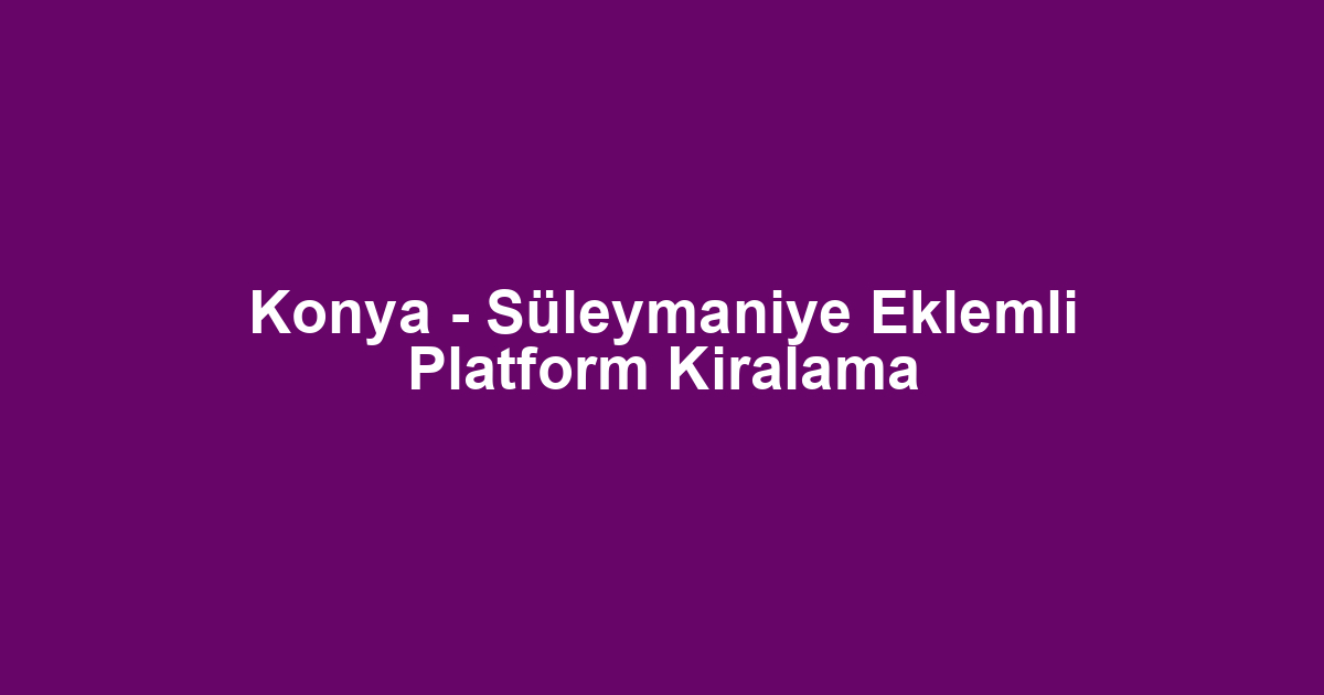 Konya - Süleymaniye Eklemli Platform Kiralama
