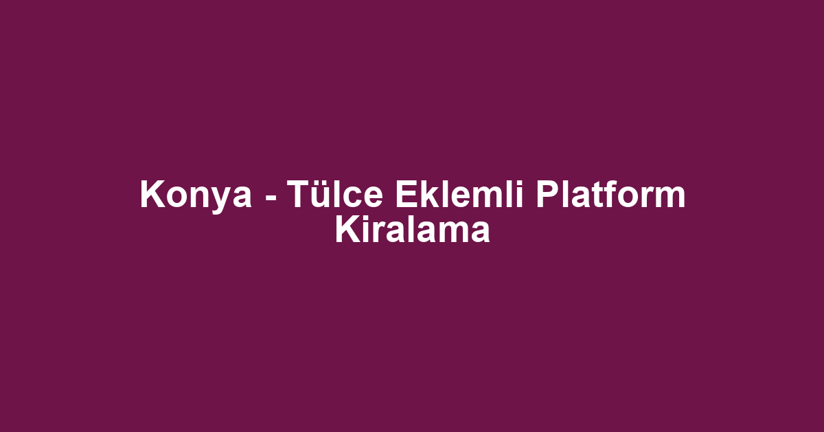 Konya - Tülce Eklemli Platform Kiralama