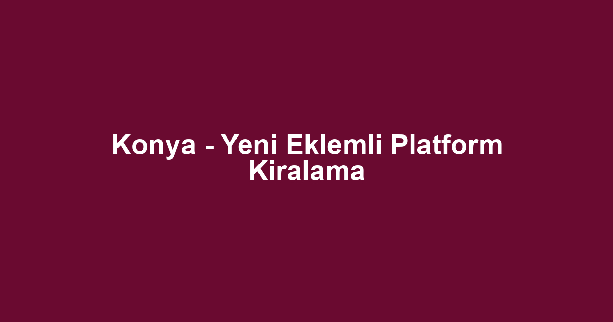Konya - Yeni Eklemli Platform Kiralama