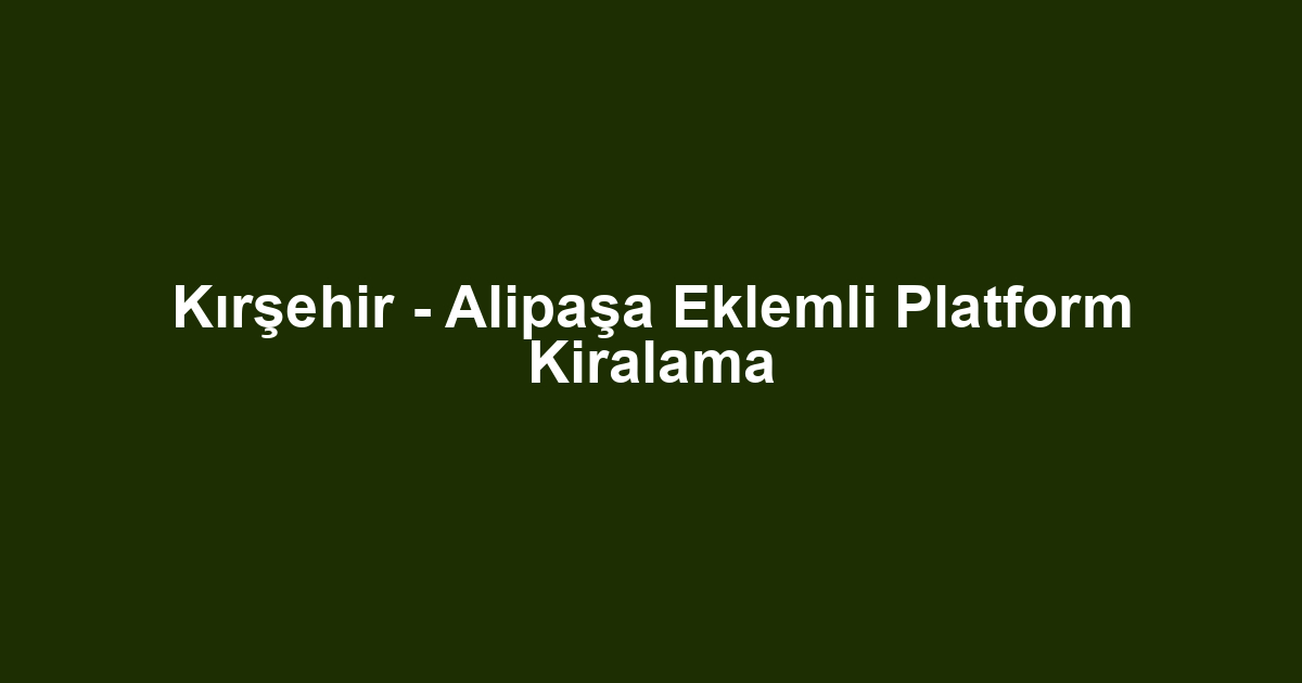 Kırşehir - Alipaşa Eklemli Platform Kiralama