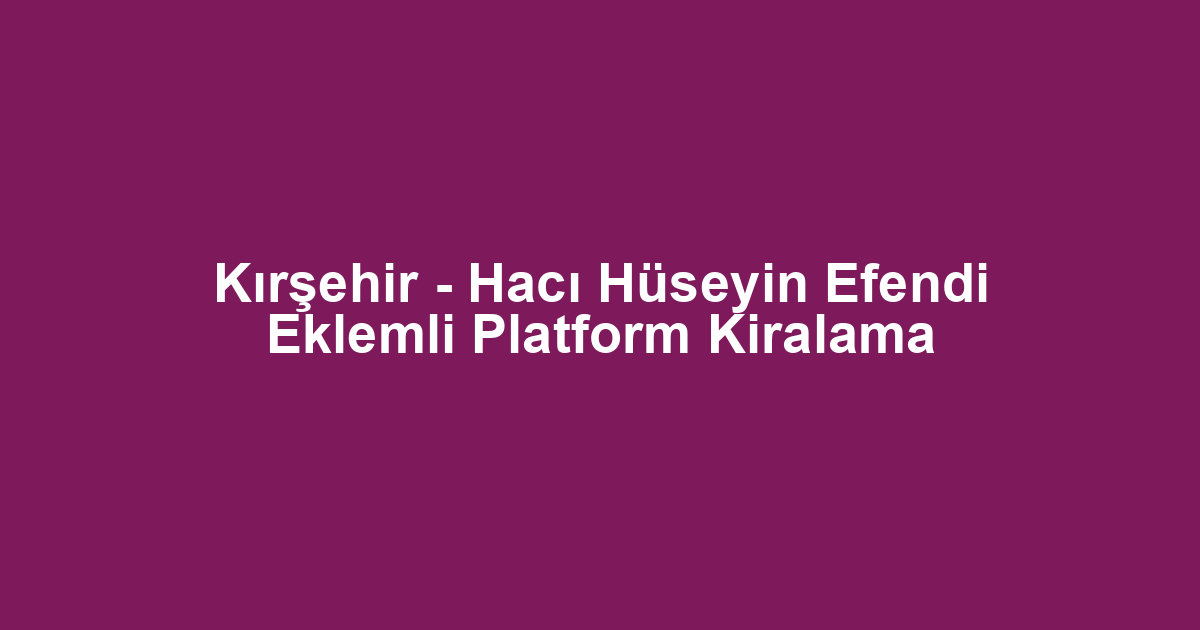 Kırşehir - Hacı Hüseyin Efendi Eklemli Platform Kiralama