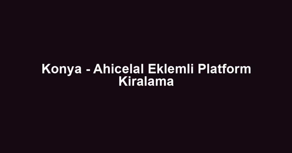 Konya - Ahicelal Eklemli Platform Kiralama