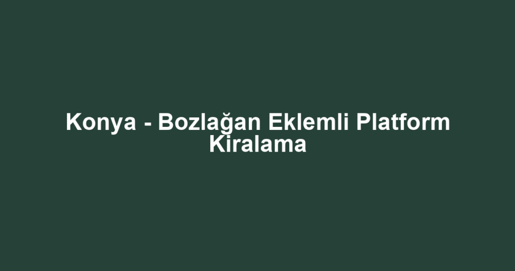 Konya - Bozlağan Eklemli Platform Kiralama