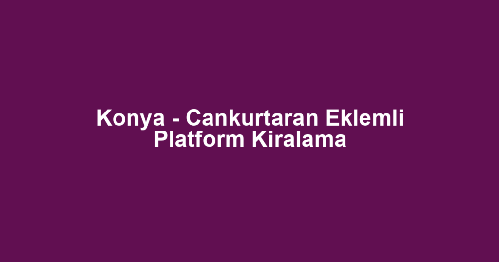 Konya - Cankurtaran Eklemli Platform Kiralama