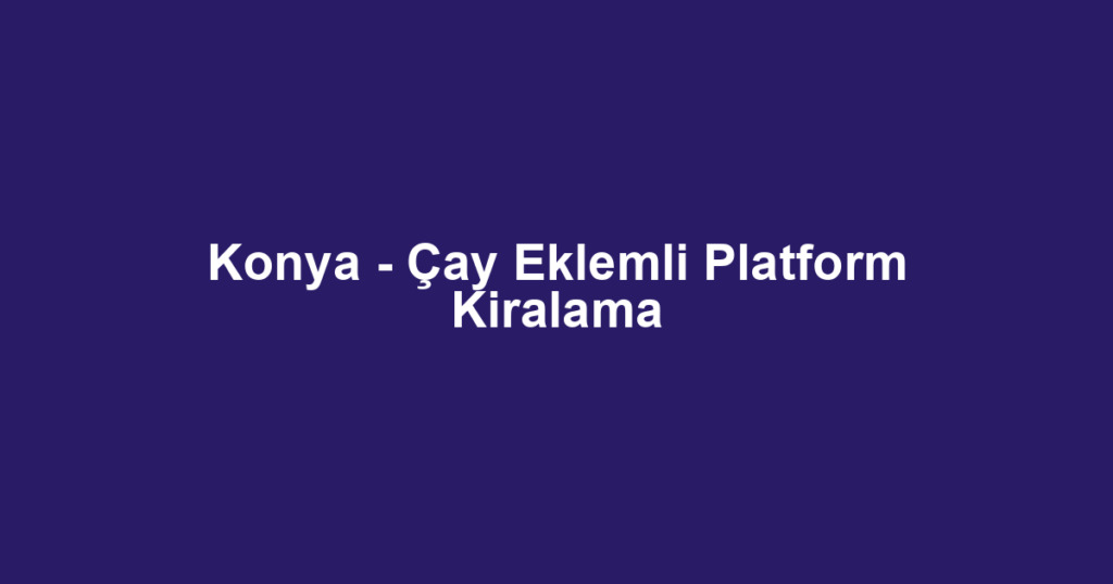 Konya - Çay Eklemli Platform Kiralama