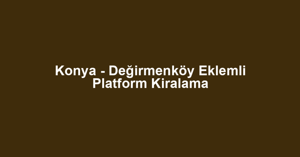 Konya - Değirmenköy Eklemli Platform Kiralama