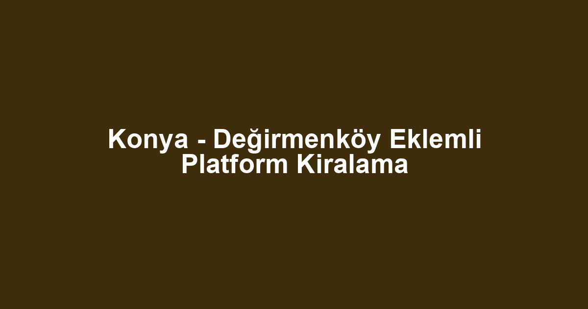 Konya - Değirmenköy Eklemli Platform Kiralama