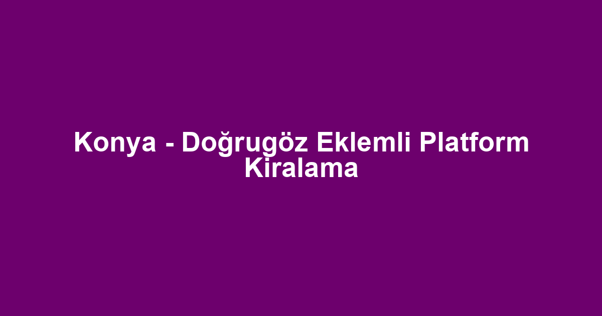Konya - Doğrugöz Eklemli Platform Kiralama