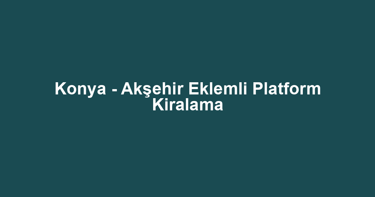 Konya - Akşehir Eklemli Platform Kiralama