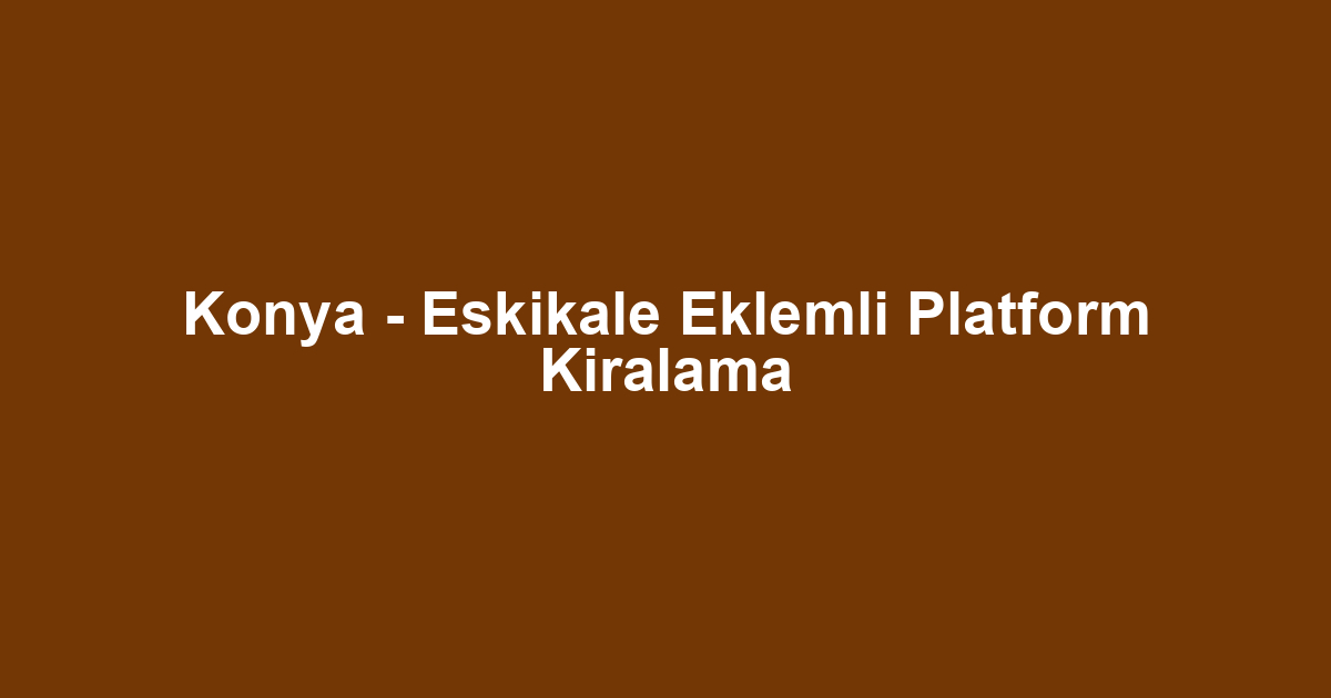 Konya - Eskikale Eklemli Platform Kiralama