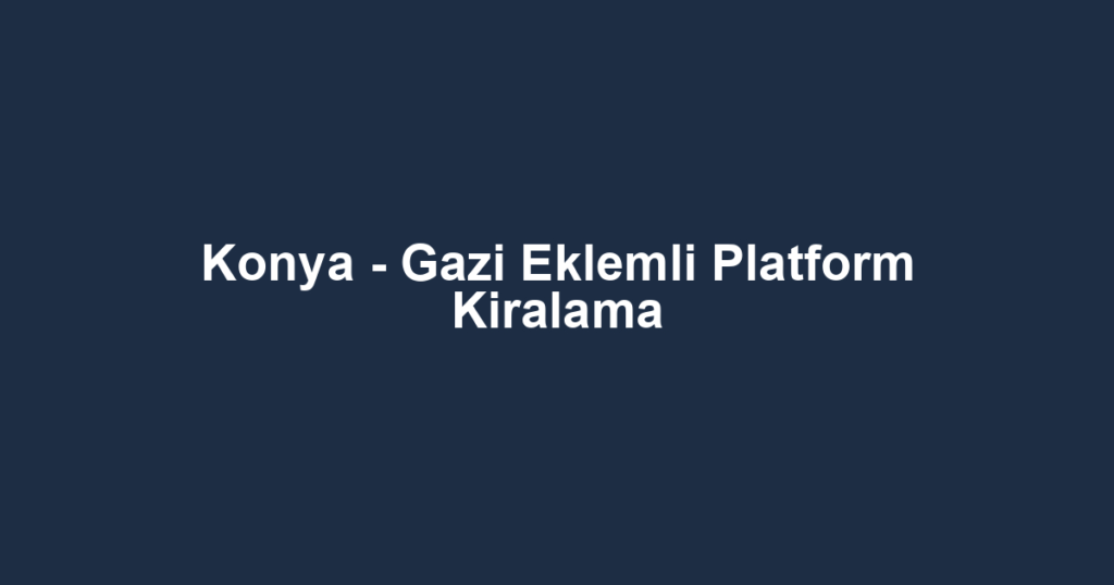 Konya - Gazi Eklemli Platform Kiralama